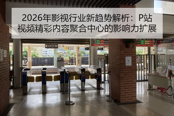 2026年影视行业新趋势解析：P站视频精彩内容聚合中心的影响力扩展（Vlog）